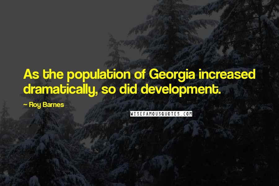 Roy Barnes Quotes: As the population of Georgia increased dramatically, so did development.