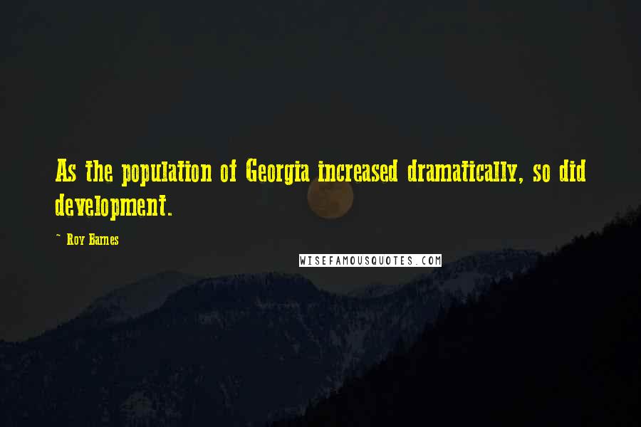 Roy Barnes Quotes: As the population of Georgia increased dramatically, so did development.