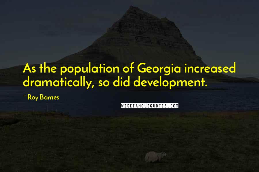 Roy Barnes Quotes: As the population of Georgia increased dramatically, so did development.