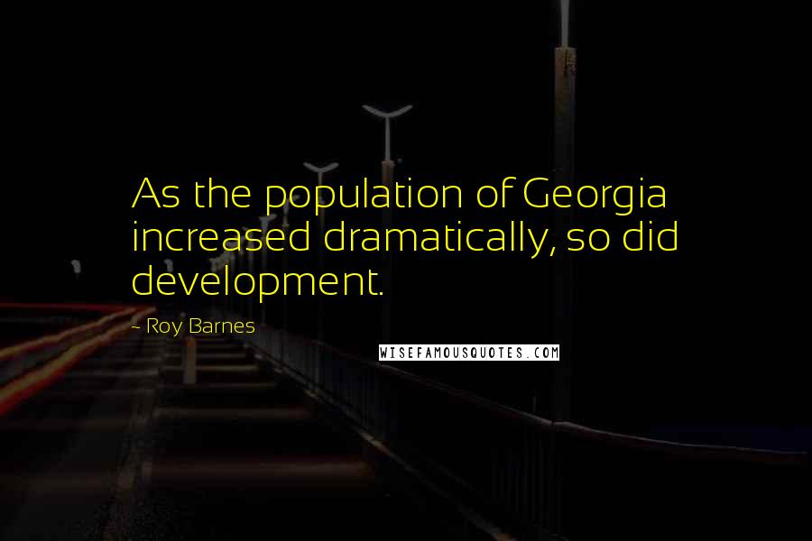 Roy Barnes Quotes: As the population of Georgia increased dramatically, so did development.