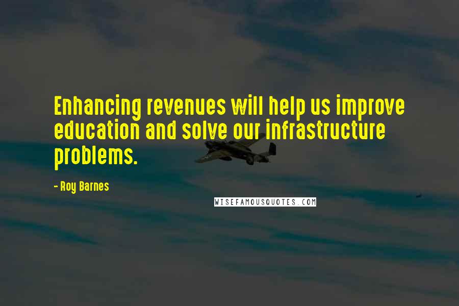 Roy Barnes Quotes: Enhancing revenues will help us improve education and solve our infrastructure problems.