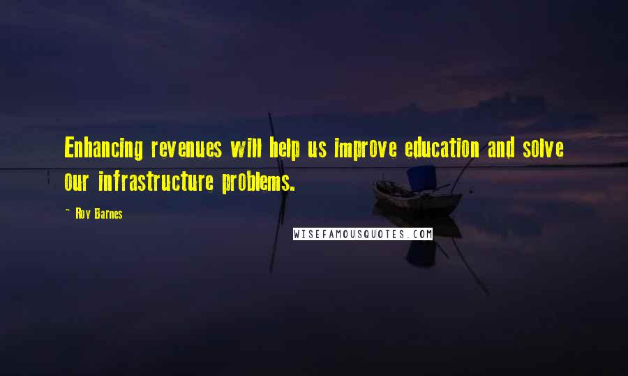 Roy Barnes Quotes: Enhancing revenues will help us improve education and solve our infrastructure problems.