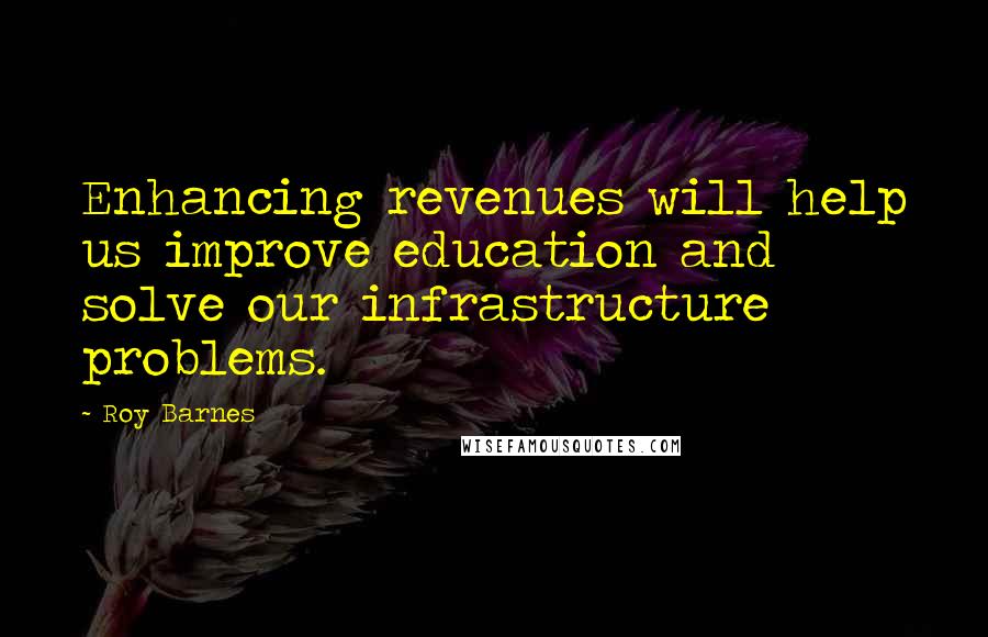 Roy Barnes Quotes: Enhancing revenues will help us improve education and solve our infrastructure problems.