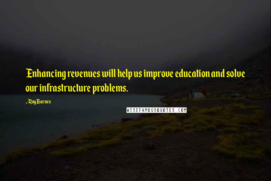 Roy Barnes Quotes: Enhancing revenues will help us improve education and solve our infrastructure problems.