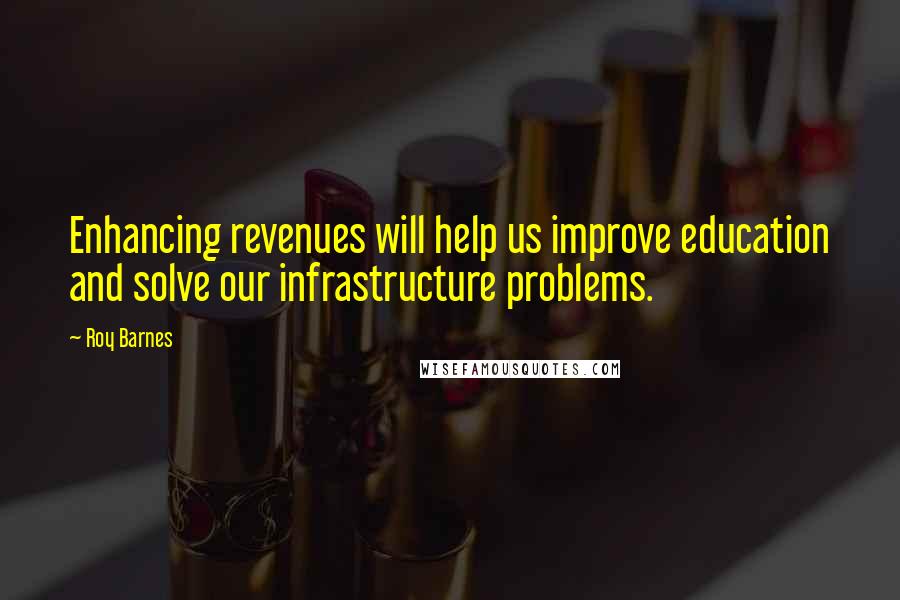 Roy Barnes Quotes: Enhancing revenues will help us improve education and solve our infrastructure problems.