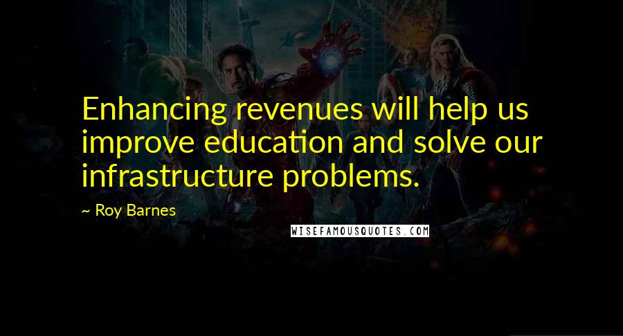 Roy Barnes Quotes: Enhancing revenues will help us improve education and solve our infrastructure problems.