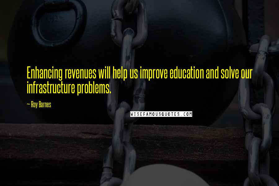 Roy Barnes Quotes: Enhancing revenues will help us improve education and solve our infrastructure problems.