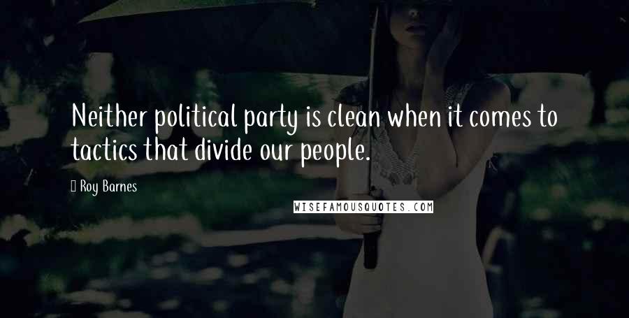 Roy Barnes Quotes: Neither political party is clean when it comes to tactics that divide our people.