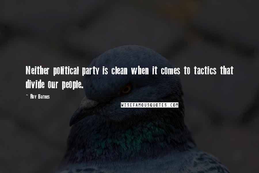 Roy Barnes Quotes: Neither political party is clean when it comes to tactics that divide our people.