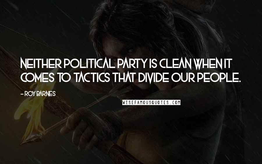 Roy Barnes Quotes: Neither political party is clean when it comes to tactics that divide our people.