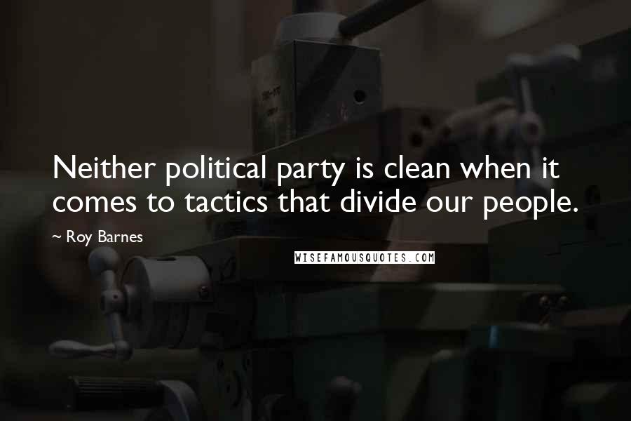 Roy Barnes Quotes: Neither political party is clean when it comes to tactics that divide our people.