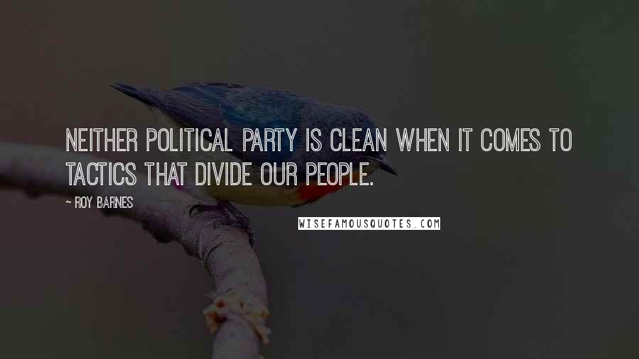 Roy Barnes Quotes: Neither political party is clean when it comes to tactics that divide our people.