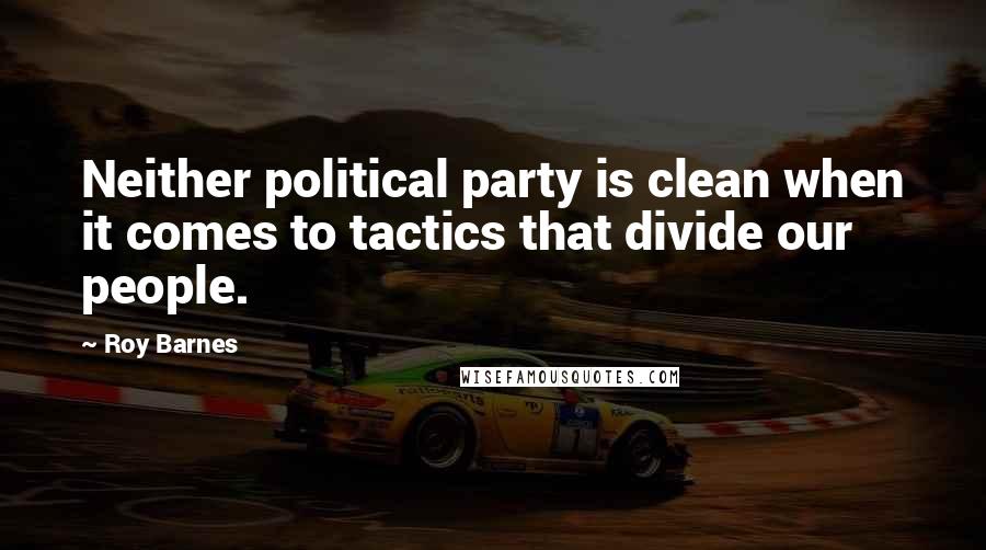 Roy Barnes Quotes: Neither political party is clean when it comes to tactics that divide our people.