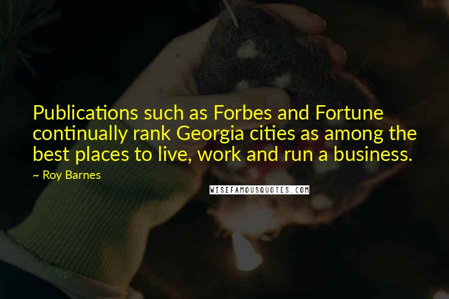 Roy Barnes Quotes: Publications such as Forbes and Fortune continually rank Georgia cities as among the best places to live, work and run a business.