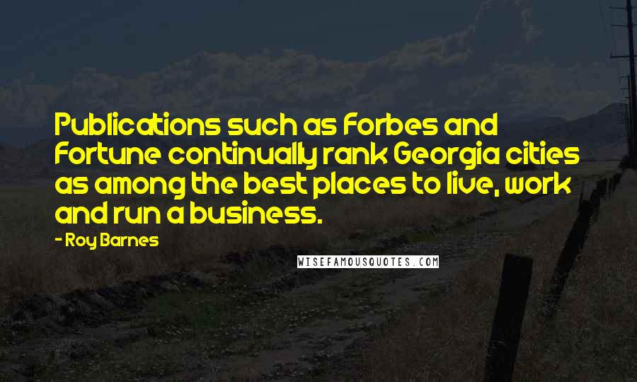 Roy Barnes Quotes: Publications such as Forbes and Fortune continually rank Georgia cities as among the best places to live, work and run a business.