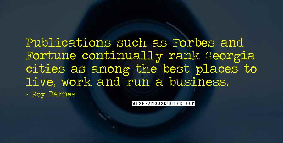 Roy Barnes Quotes: Publications such as Forbes and Fortune continually rank Georgia cities as among the best places to live, work and run a business.