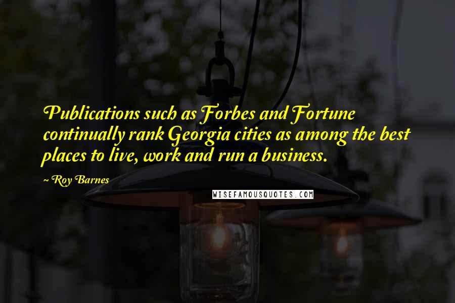 Roy Barnes Quotes: Publications such as Forbes and Fortune continually rank Georgia cities as among the best places to live, work and run a business.