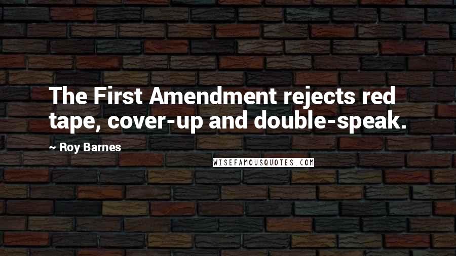 Roy Barnes Quotes: The First Amendment rejects red tape, cover-up and double-speak.