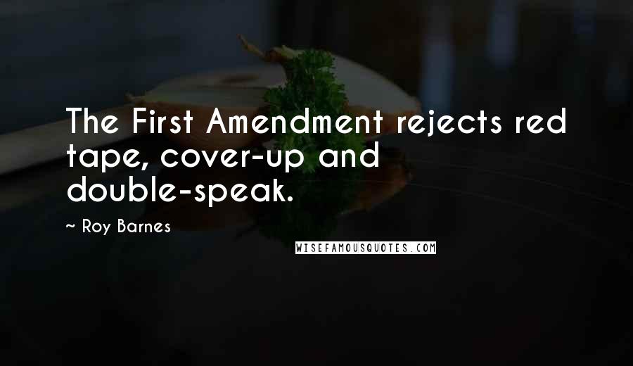 Roy Barnes Quotes: The First Amendment rejects red tape, cover-up and double-speak.