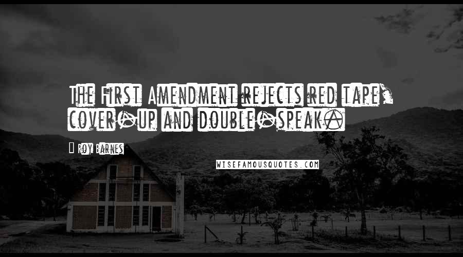 Roy Barnes Quotes: The First Amendment rejects red tape, cover-up and double-speak.