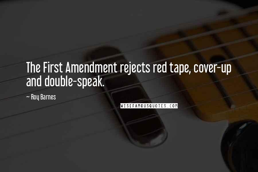 Roy Barnes Quotes: The First Amendment rejects red tape, cover-up and double-speak.