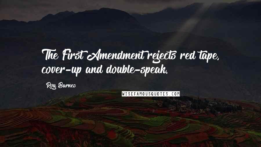 Roy Barnes Quotes: The First Amendment rejects red tape, cover-up and double-speak.