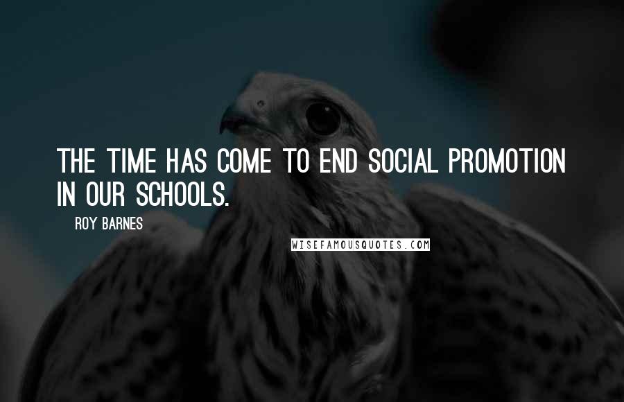 Roy Barnes Quotes: The time has come to end social promotion in our schools.