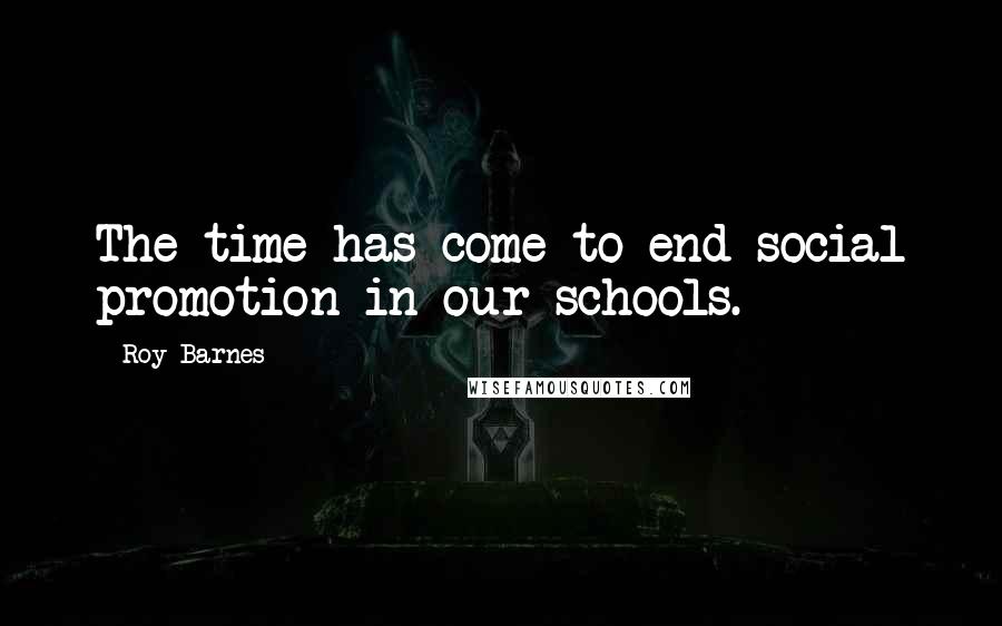 Roy Barnes Quotes: The time has come to end social promotion in our schools.