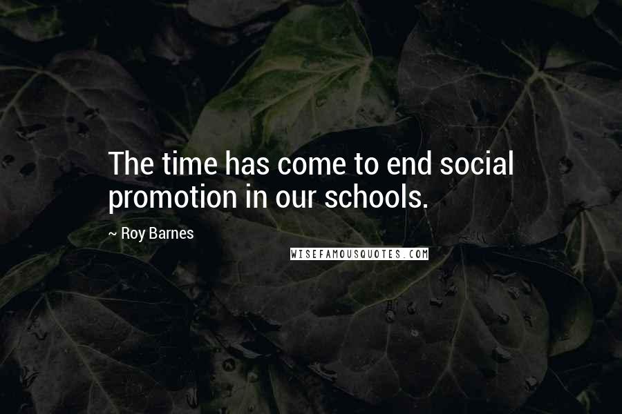 Roy Barnes Quotes: The time has come to end social promotion in our schools.