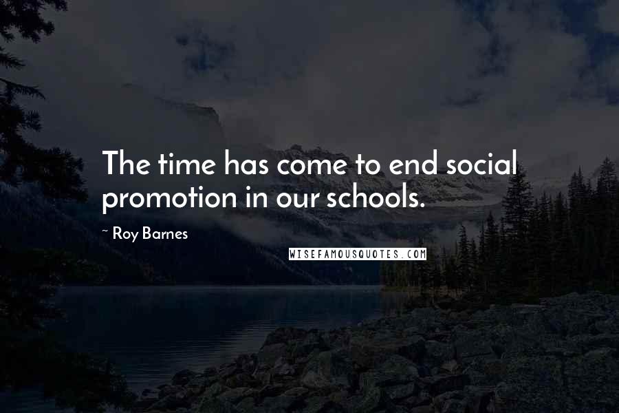 Roy Barnes Quotes: The time has come to end social promotion in our schools.