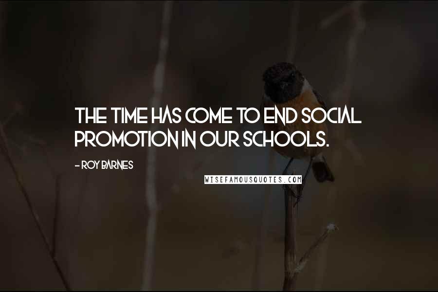 Roy Barnes Quotes: The time has come to end social promotion in our schools.