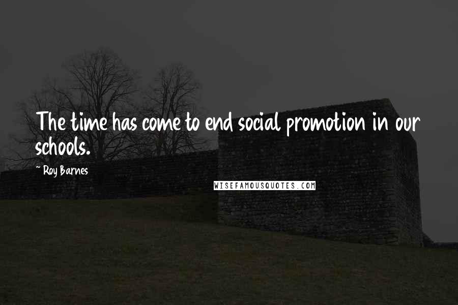 Roy Barnes Quotes: The time has come to end social promotion in our schools.