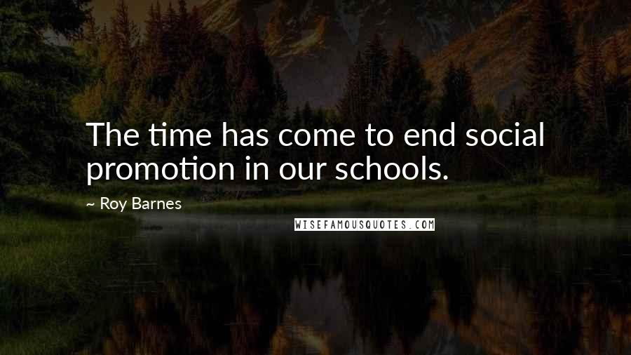 Roy Barnes Quotes: The time has come to end social promotion in our schools.