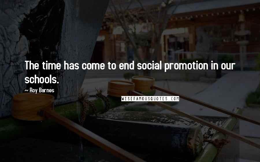 Roy Barnes Quotes: The time has come to end social promotion in our schools.