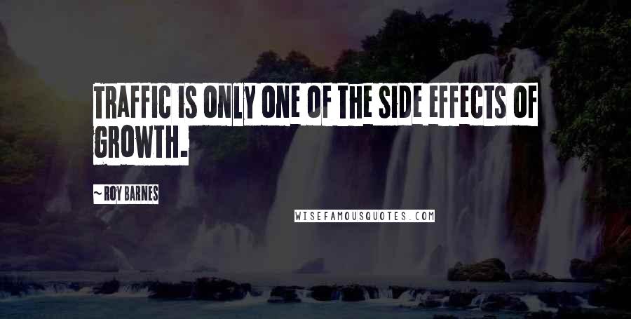 Roy Barnes Quotes: Traffic is only one of the side effects of growth.