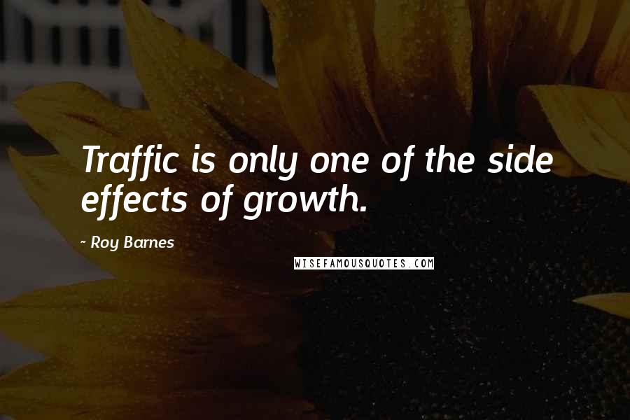 Roy Barnes Quotes: Traffic is only one of the side effects of growth.