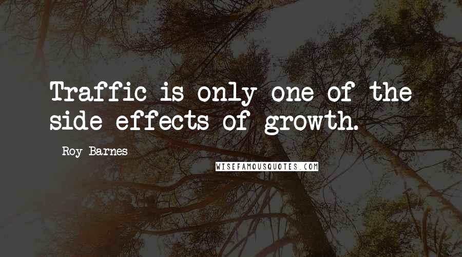 Roy Barnes Quotes: Traffic is only one of the side effects of growth.