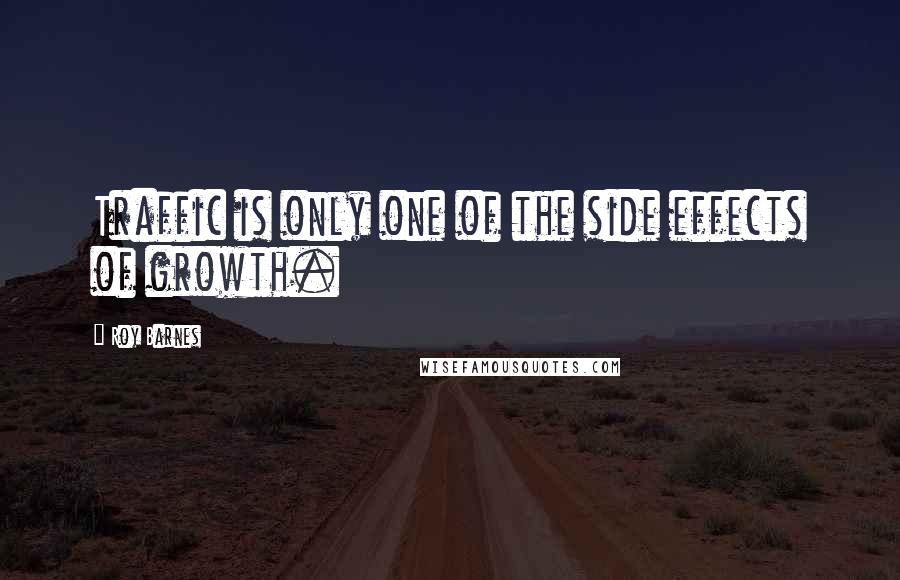 Roy Barnes Quotes: Traffic is only one of the side effects of growth.