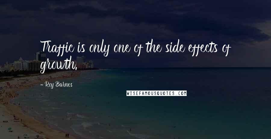 Roy Barnes Quotes: Traffic is only one of the side effects of growth.