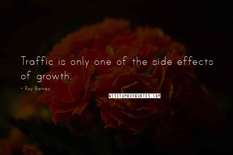 Roy Barnes Quotes: Traffic is only one of the side effects of growth.