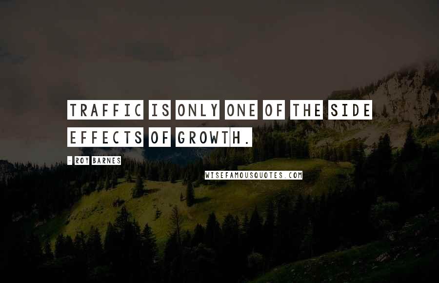 Roy Barnes Quotes: Traffic is only one of the side effects of growth.