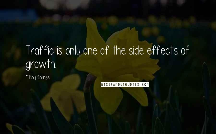 Roy Barnes Quotes: Traffic is only one of the side effects of growth.