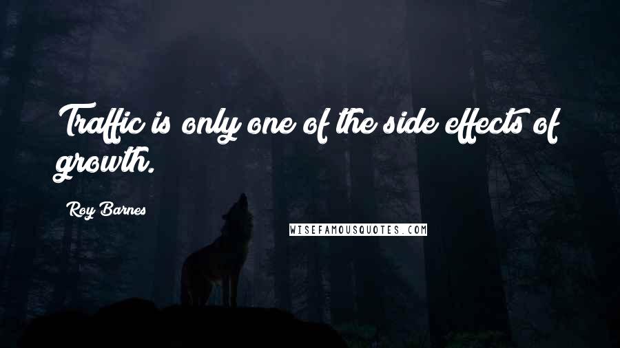 Roy Barnes Quotes: Traffic is only one of the side effects of growth.