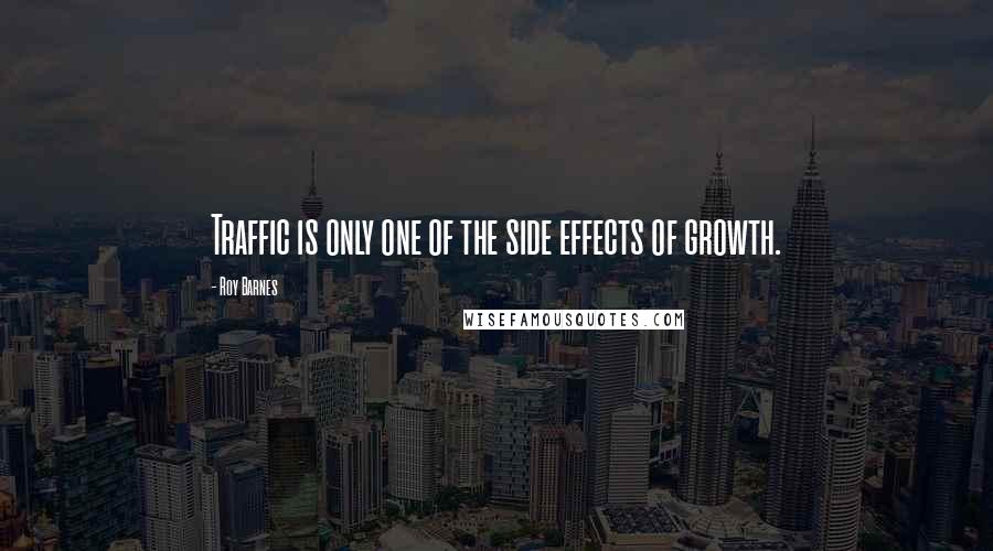 Roy Barnes Quotes: Traffic is only one of the side effects of growth.