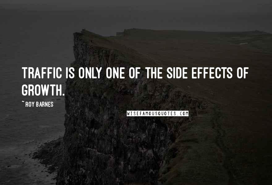 Roy Barnes Quotes: Traffic is only one of the side effects of growth.