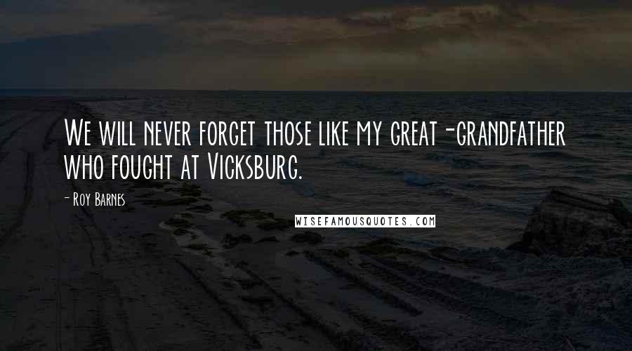 Roy Barnes Quotes: We will never forget those like my great-grandfather who fought at Vicksburg.