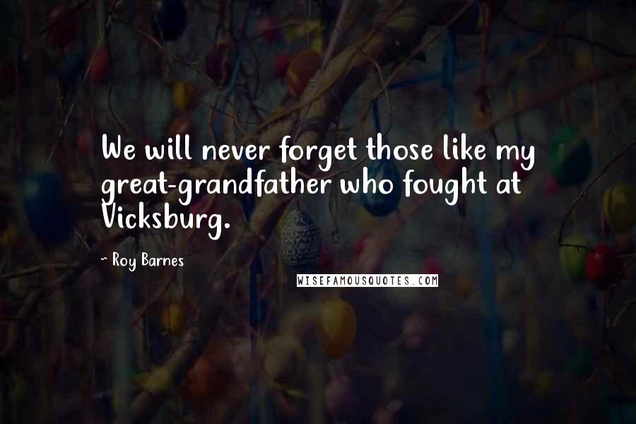 Roy Barnes Quotes: We will never forget those like my great-grandfather who fought at Vicksburg.