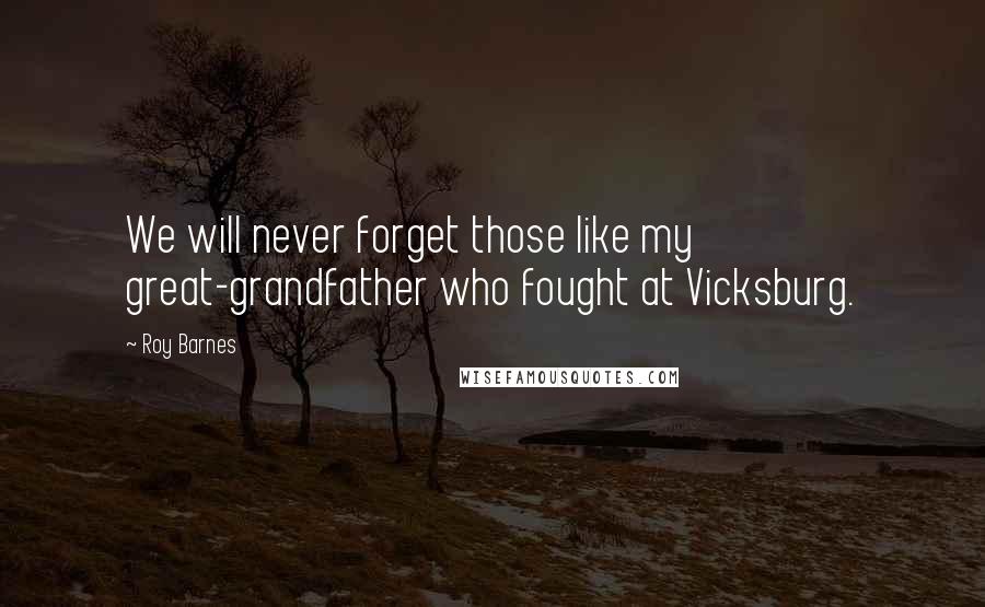 Roy Barnes Quotes: We will never forget those like my great-grandfather who fought at Vicksburg.