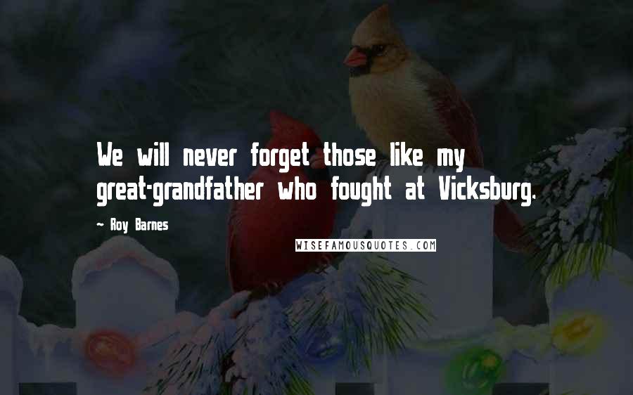 Roy Barnes Quotes: We will never forget those like my great-grandfather who fought at Vicksburg.