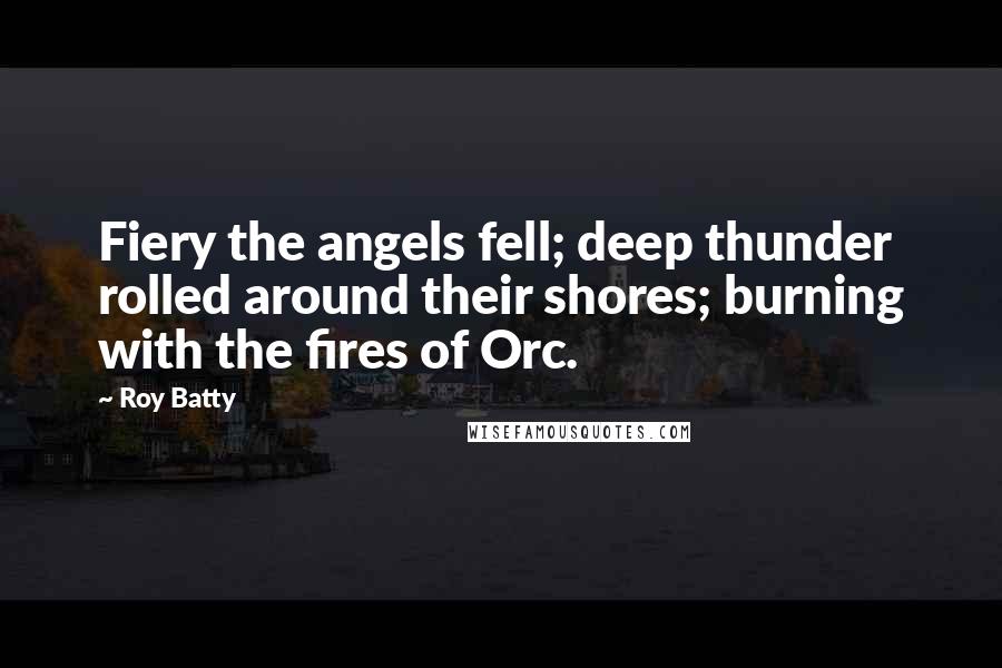 Roy Batty Quotes: Fiery the angels fell; deep thunder rolled around their shores; burning with the fires of Orc.